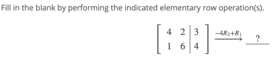 Fill in the blank by performing the indicated elementary row operation(s). -4R2+R1