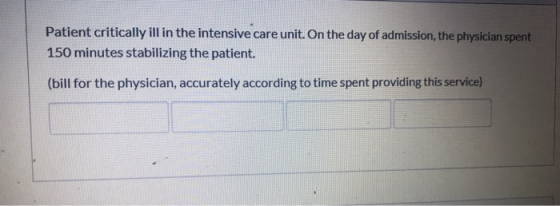 Patient critically ill in the intensive care unit. On the day of admission, the physician spent 150 minutes stabilizing the p