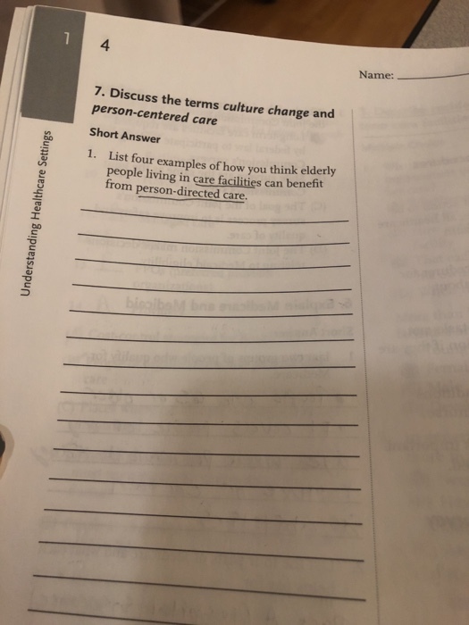 1 4 Name: 7. Discuss the terms culture change and person-centered care Short Answer 1. List four examples of how you think elderly people living in care facilities can benefit rom person-directed care.