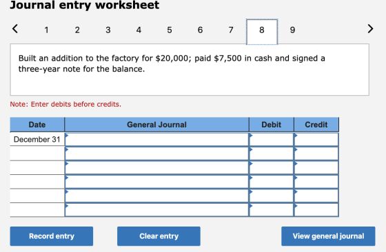 Journal entry worksheet < 1 2 3 4 5 6 7 Built an addition to the factory for $20,000; paid $7,500 in cash and signed a three-
