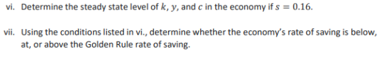 vi. Determine the steady state level of k, y, and c in the economy if s = 0.16. vii. Using the conditions listed in vi., dete