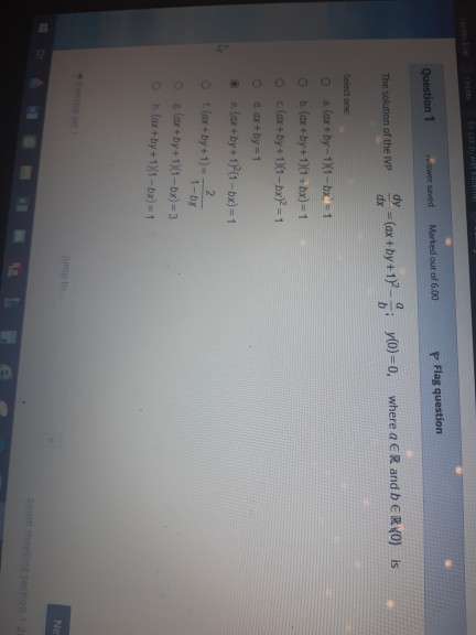 Flag question Marked out of 6.00 Question 1 dy The solution of the IVP = (ax+by+1) where a ER and b ERVO) is bi y0)=0, Select