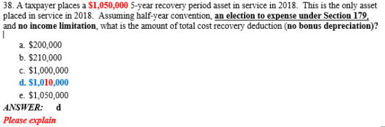 38. A taxpayer places a $1,050,000 5-year recovery period asset in service in 2018. This is the only asset placed in service