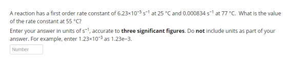 A reaction has a first order rate constant of 6.23x10-5 5-1 at 25 °C and 0.000834 5-1 at 77 °C. What is the value of the rate