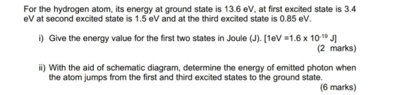 For the hydrogen atom, its energy at ground state is 13.6 eV, at first excited state is 3.4 eV at second excited state is 1.5