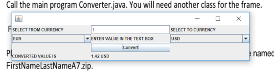 Call the main program Converter.java. You will need another class for the frame. X FSELECT FROM CURRENCY 1 SELECT TO CURRENCY