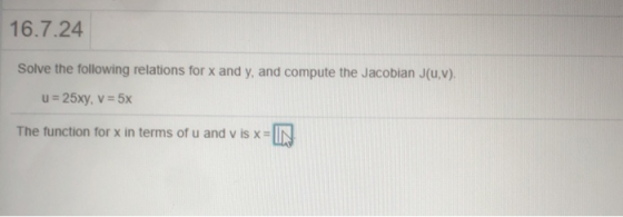 16.7.24 Solve the following relations for x and y, and compute the Jacobian J(UV). u = 25xy, V = 5x The function for x in ter