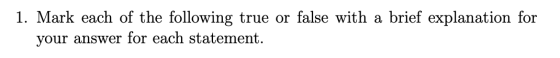 1. Mark each of the following true or false with a brief explanation for your answer for each statement