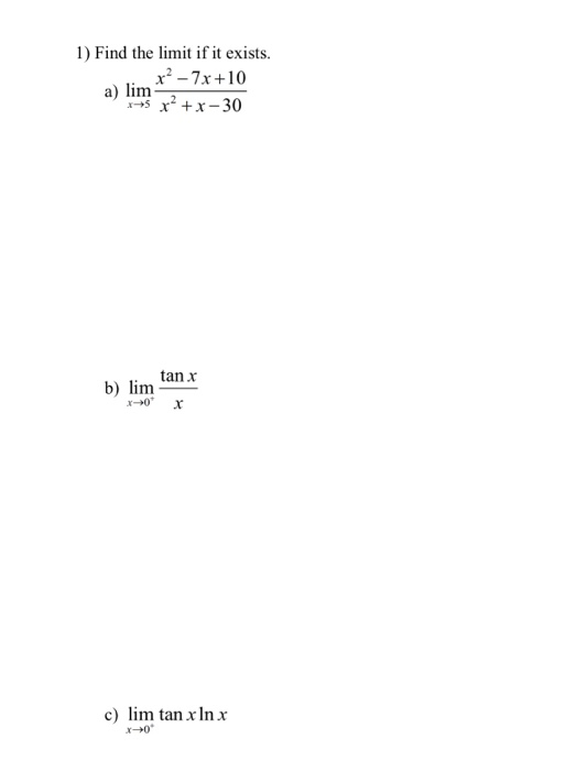 1) Find the limit if it exists. x? - 7x+10 *+5 r + x - 30 a) lim tan x b) lim c) lim tan x In x x 0