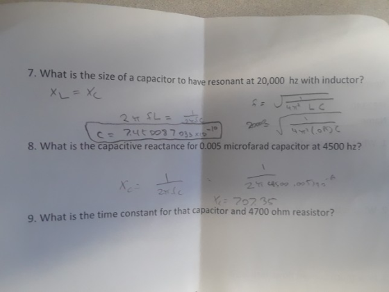 7. What is the size of a capacitor to have resonant at 20,000 hz with inductor? 8. What is the capacitive reactance for 0.005 microfarad capacitor at 4500 hz? 70735 or that capacitor and 4700 ohm reasistor? 9. What is the time constant f