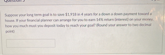 Suppose your long term goal is to save $1,918 in 4 years for a down a down payment toward a house. If your financial planner