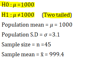 HO: =1000 H1:u #1000 (Two tailed) Population mean = u = 1000 Population S.D = 0 =3.1 Sample size = n =45 Sample mean = x = 99