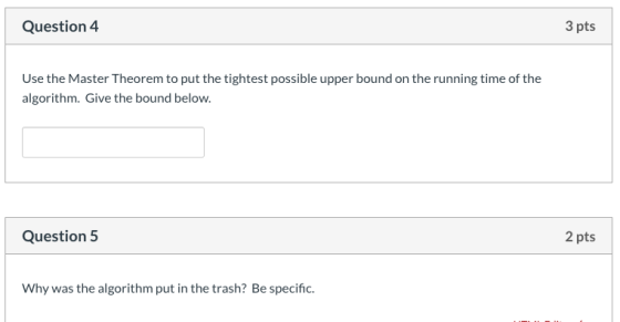 Question 4 3 pts Use the Master Theorem to put the tightest possible upper bound on the running time of the algorithm. Give t