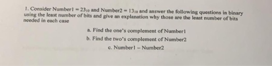 1. Consider Number1 2310 and Number2 1310 and answer the following questions in binary using the least number of bits and giv