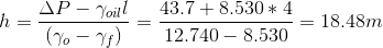 h = \frac{\Delta P - \gamma_{oil}l }{(\gamma_o - \gamma_f)} = \frac{43.7+8.530*4}{12.740-8.530} = 18.48 m
