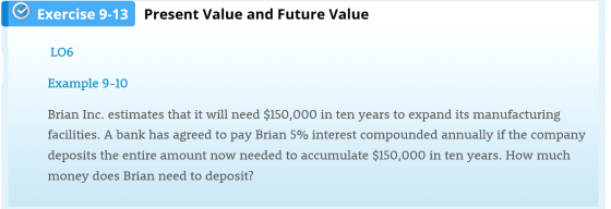 Exercise 9-13 Present Value and Future Value LO6 Example 9-10 Brian Inc. estimates that it will need $150,000 in ten years to