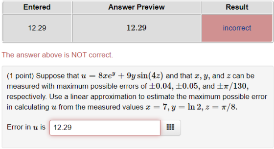 Entered Answer Preview Result 12.29 12.29 incorrect The answer above is NOT correct. (1 point) Suppose that u = 8xe% + 9y sin