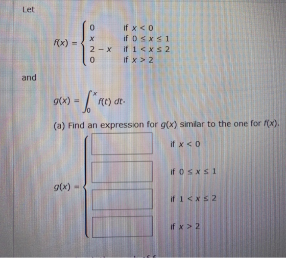Let if x<o if o sxs1 <xs 2 f(x) = O NO 2 - X lif O VIVA x and g(x) = f(t) dt JO (a) Find an expression for g(x) similar to th