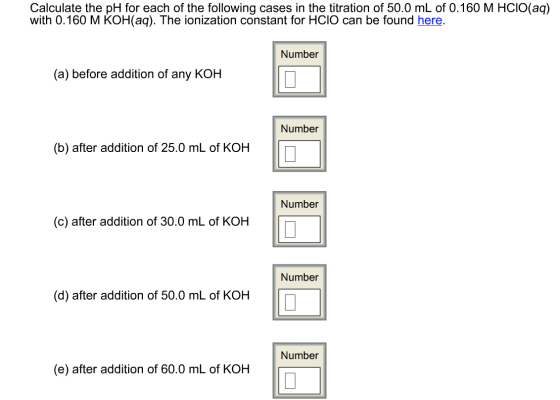 Calculate the pH for each of the following cases in the titration of 50.0 mL of 0.160 M HCIO(aq) with 0.160 M KOH(aq). The io