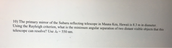 10) The primary mirror of the Subaru reflecting telescope in Mauna Kea, Hawaii is 8.3 m in diameter. Using the Rayleigh crite