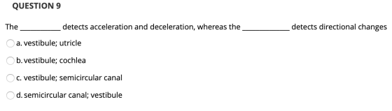 QUESTION 9 detects directional changes The __ detects acceleration and deceleration, whereas the O a. vestibule; utricle O b.