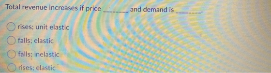 Total revenue increases if price and demand is rises; unit elastic falls; elastic falls; inelastic rises; elastic
