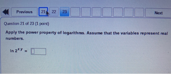 Previous 21 22 23 Next Question 21 of 23 (1 point) Apply the power property of logarithms. Assume that the variables represen