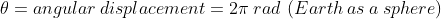 \theta =angular\:displacement=2\pi \:rad\:\left ( Earth\:as\:a\:sphere \right )