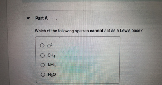 Part A Which of the following species cannot act as a Lewis base? O 02- ОСН4 O NH3 он20