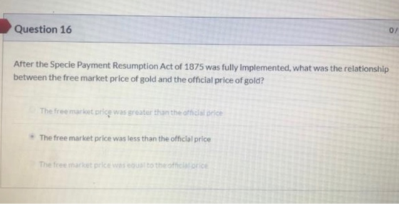 Question 16 After the Specie Payment Resumption Act of 1875 was fully implemented, what was the relationship between the free