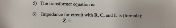 5) The transformer equation is 6) Impedance for circuit with R, C, and L is (formula):