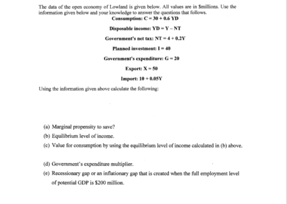 The data of the open economy of Lowland is given below. All values are in Smillions. Use the information given below and your