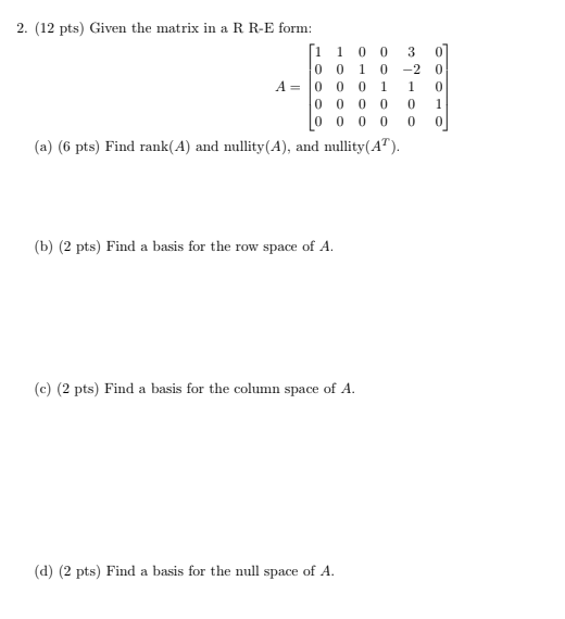 2. (12 pts) Given the matrix in a R R-E form: [1 1 0 0 3 0 0 0 1 0 -2 0 A = 0 0 0 1 0 0 0 0 0 0 1 0 0 0 0 0 0 (a) (6 pts) Fin