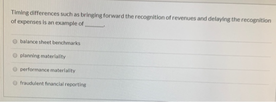 Timing differences such as bringing forward the recognition of revenues and delaying the recognition of expenses is an exampl