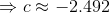 \Rightarrow c \approx -2.492