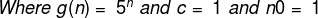 Where \;g(n) = \;5^n \;and \;c = \;1 \;and \;n0 = \;1\;