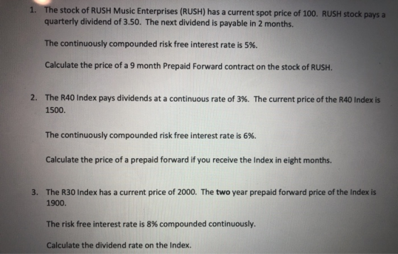 1. The stock of RUSH Music Enterprises (RUSH) has a current spot price of 100. RUSH stock pays a quarterly dividend of 3.50.