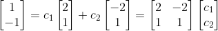 \begin{bmatrix} 1 \\ -1\end{bmatrix} = c_1 \begin{bmatrix} 2 \\1\end{bmatrix}+ c_2 \begin{bmatrix} -2 \\1\end{bmatrix} = \begin{bmatrix} 2 & -2\\1 & 1\end{bmatrix}\begin{bmatrix} c_1 \\c_2\end{bmatrix}