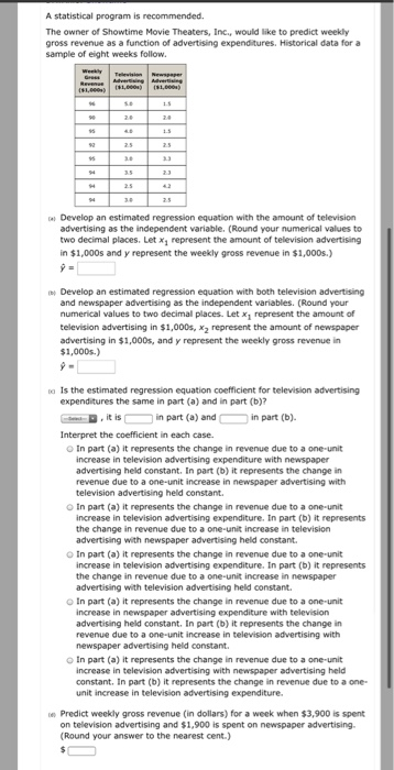 A statistical program is recommended. The owner of Showtime Movie Theaters, Inc., would like to predict weekly gross revenue