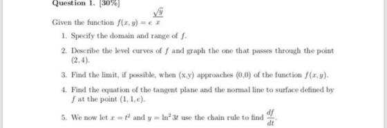 Question 1. 30% Given the function f(x, y) = e 1. Specify the domain and range of f. 2. Describe the level curves off and gra