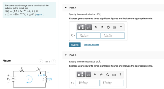 Part A The current and voltage at the terminals of the inductor in the circuit are i(t) = (3.2+ 3e 401) A, t > 0; v(t) = –80e