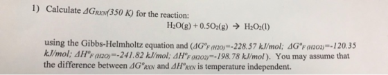 1) Calculate 4G rx (350 K) for the reaction: H2O(g) +0.502(g) → H2O2(1) using the Gibbs-Helmholtz equation and (46°F 2120-228