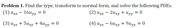 Problem 1. Find the type, transform to normal form, and solve the following PDEs. (1) uxx – 16uyy = 0 - 2uxy + (2) Uxx Uyy =