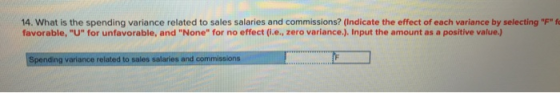 14. What is the spending variance related to sales salaries and commissions? (Indicate the effect of each variance by selecti
