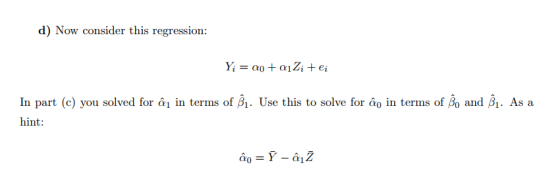 d) Now consider this regression: Y; = a0 + aiZi tei In part (e) you solved for âu in terms of $1. Use this to solve for âo in