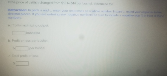 If the price of catfish changed from $13 to $14 per bushel, determine the Instructions: in parts a and c, enter your response