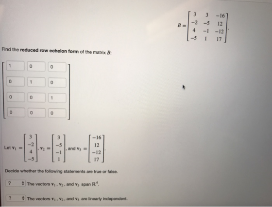 3 3-16 В 1-2-5 4 -1 -12 Find the reduced row echelon form of the matrix B 0 0 0 -16 12 -5 and vs12 17 Decide whether the foll