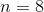 n=8