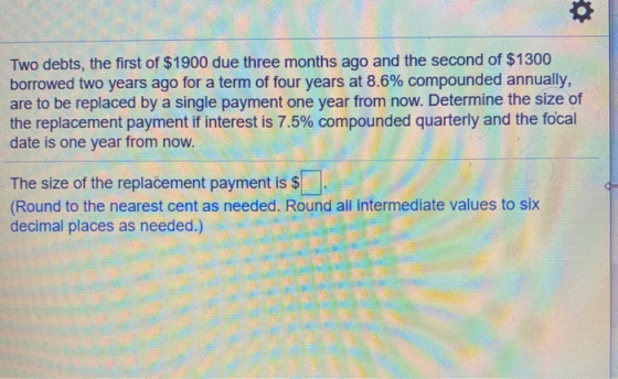 Two debts, the first of $1900 due three months ago and the second of $1300 borrowed two years ago for a term of four years at