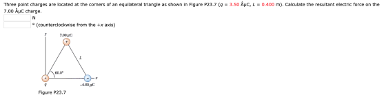 Three point charges are located at the corners of an equilateral triangle as shown in Figure P23.7 (9 = 3.50 Âuc, L = 0.400 m